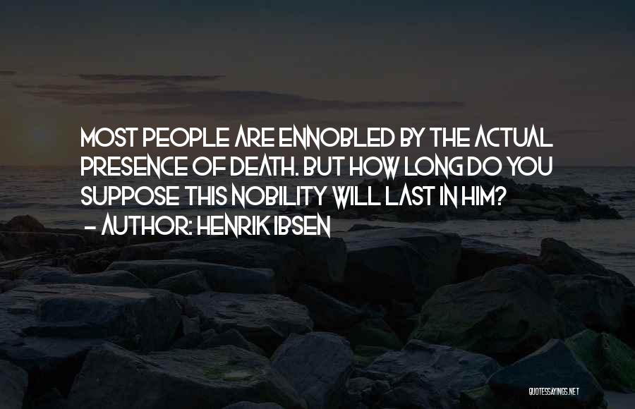 Henrik Ibsen Quotes: Most People Are Ennobled By The Actual Presence Of Death. But How Long Do You Suppose This Nobility Will Last