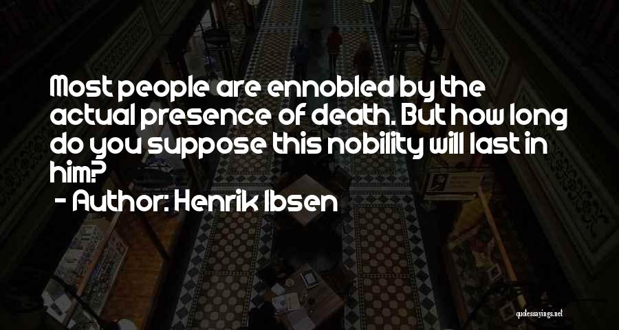 Henrik Ibsen Quotes: Most People Are Ennobled By The Actual Presence Of Death. But How Long Do You Suppose This Nobility Will Last