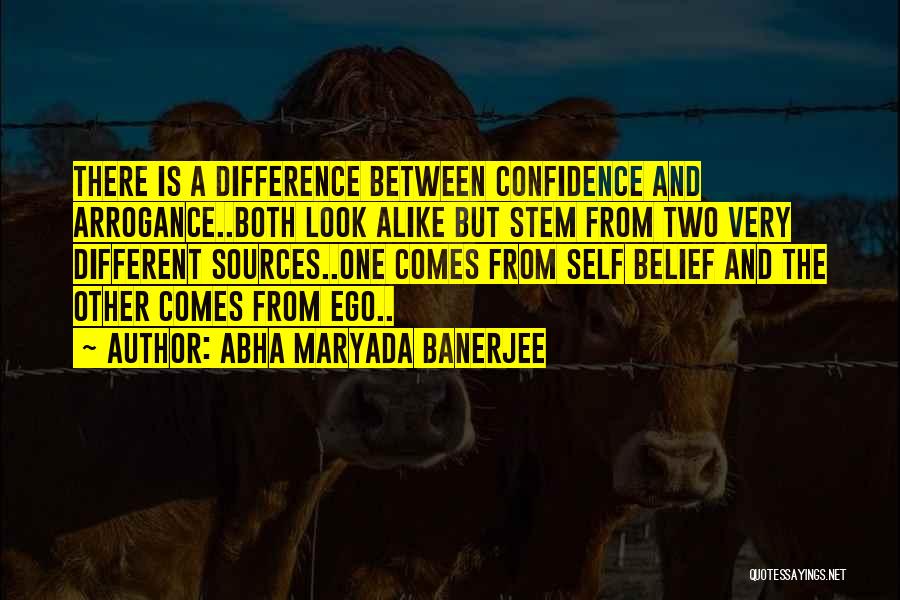 Abha Maryada Banerjee Quotes: There Is A Difference Between Confidence And Arrogance..both Look Alike But Stem From Two Very Different Sources..one Comes From Self