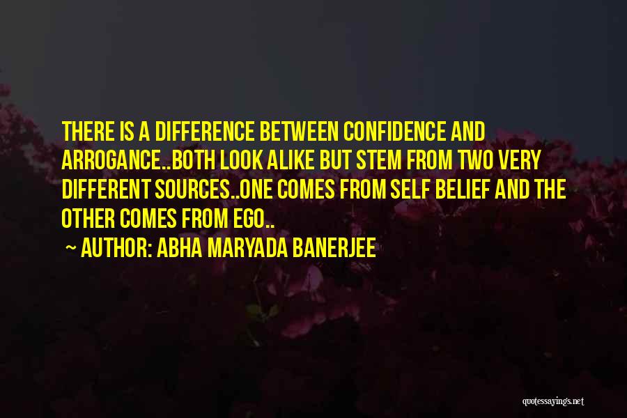 Abha Maryada Banerjee Quotes: There Is A Difference Between Confidence And Arrogance..both Look Alike But Stem From Two Very Different Sources..one Comes From Self