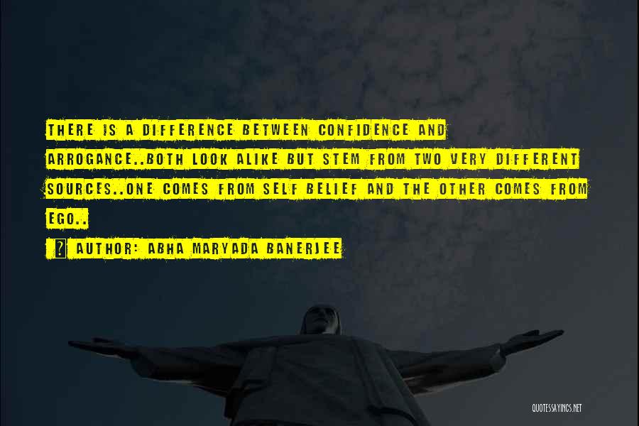 Abha Maryada Banerjee Quotes: There Is A Difference Between Confidence And Arrogance..both Look Alike But Stem From Two Very Different Sources..one Comes From Self