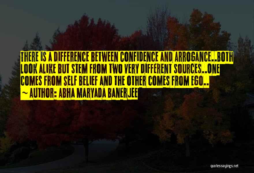 Abha Maryada Banerjee Quotes: There Is A Difference Between Confidence And Arrogance..both Look Alike But Stem From Two Very Different Sources..one Comes From Self