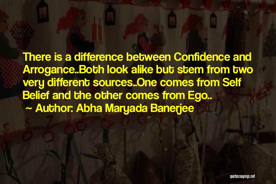 Abha Maryada Banerjee Quotes: There Is A Difference Between Confidence And Arrogance..both Look Alike But Stem From Two Very Different Sources..one Comes From Self