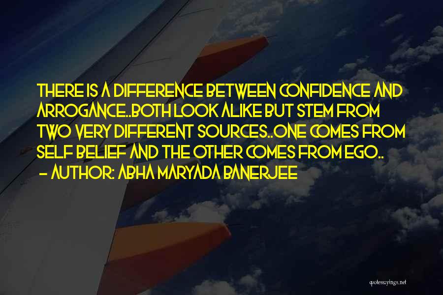 Abha Maryada Banerjee Quotes: There Is A Difference Between Confidence And Arrogance..both Look Alike But Stem From Two Very Different Sources..one Comes From Self