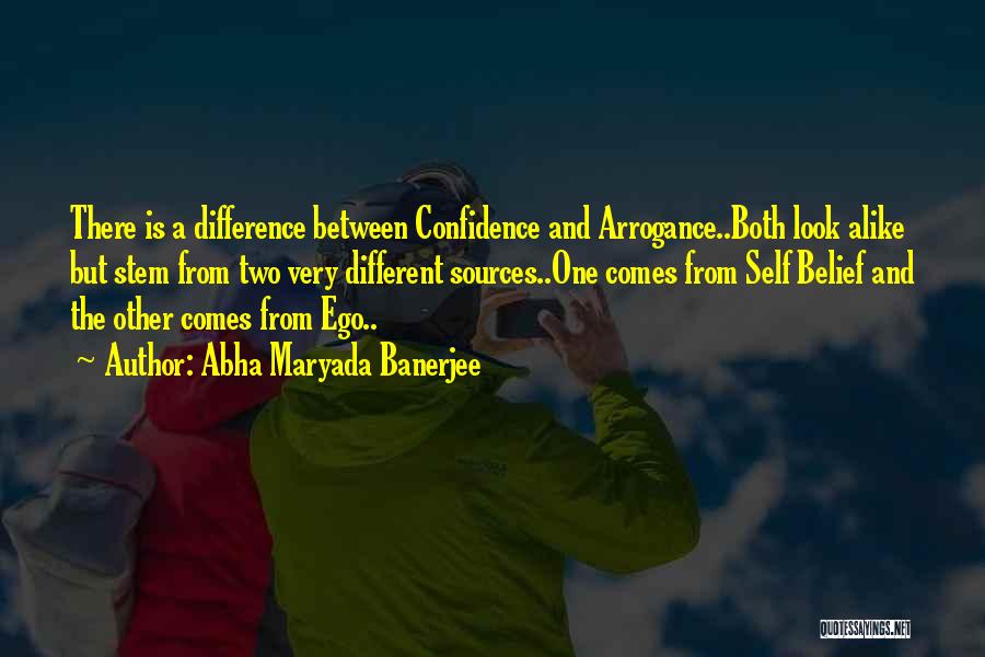 Abha Maryada Banerjee Quotes: There Is A Difference Between Confidence And Arrogance..both Look Alike But Stem From Two Very Different Sources..one Comes From Self