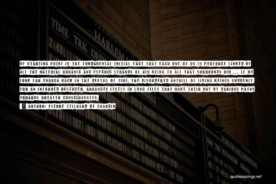 Pierre Teilhard De Chardin Quotes: My Starting Point Is The Fundamental Initial Fact That Each One Of Us Is Perforce Linked By All The Material