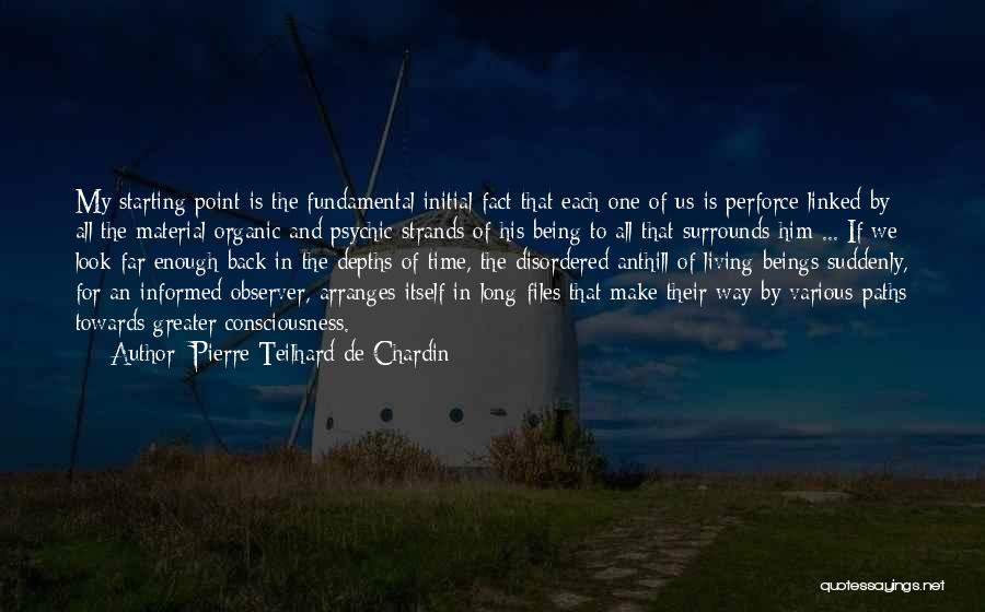 Pierre Teilhard De Chardin Quotes: My Starting Point Is The Fundamental Initial Fact That Each One Of Us Is Perforce Linked By All The Material