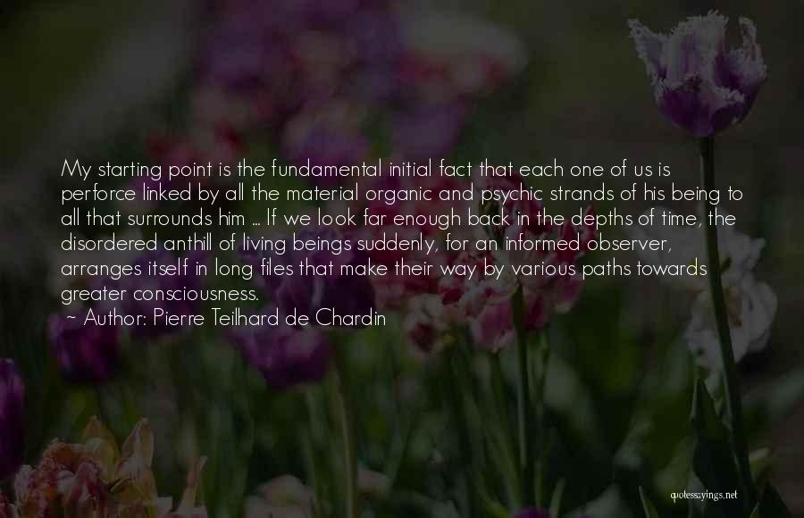 Pierre Teilhard De Chardin Quotes: My Starting Point Is The Fundamental Initial Fact That Each One Of Us Is Perforce Linked By All The Material