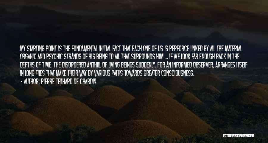 Pierre Teilhard De Chardin Quotes: My Starting Point Is The Fundamental Initial Fact That Each One Of Us Is Perforce Linked By All The Material