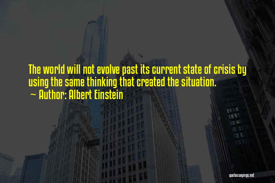 Albert Einstein Quotes: The World Will Not Evolve Past Its Current State Of Crisis By Using The Same Thinking That Created The Situation.