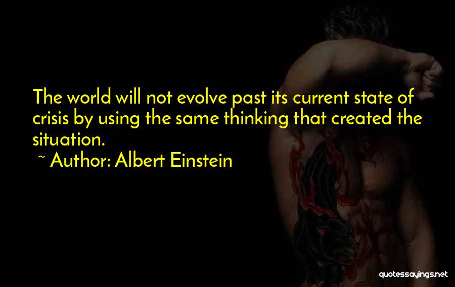 Albert Einstein Quotes: The World Will Not Evolve Past Its Current State Of Crisis By Using The Same Thinking That Created The Situation.