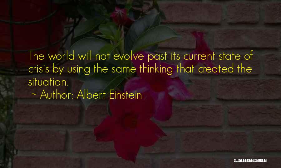 Albert Einstein Quotes: The World Will Not Evolve Past Its Current State Of Crisis By Using The Same Thinking That Created The Situation.