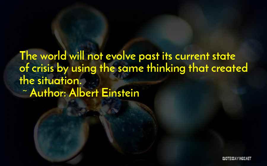 Albert Einstein Quotes: The World Will Not Evolve Past Its Current State Of Crisis By Using The Same Thinking That Created The Situation.