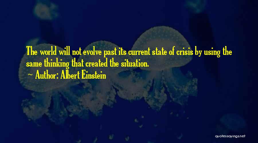 Albert Einstein Quotes: The World Will Not Evolve Past Its Current State Of Crisis By Using The Same Thinking That Created The Situation.