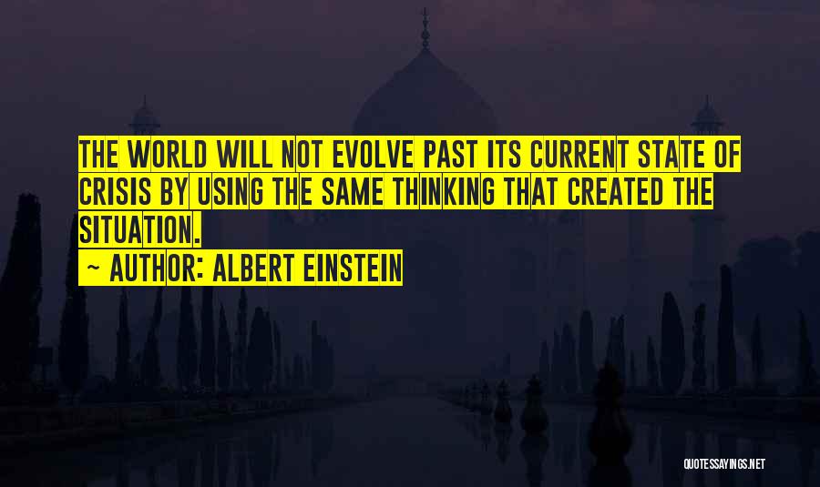 Albert Einstein Quotes: The World Will Not Evolve Past Its Current State Of Crisis By Using The Same Thinking That Created The Situation.