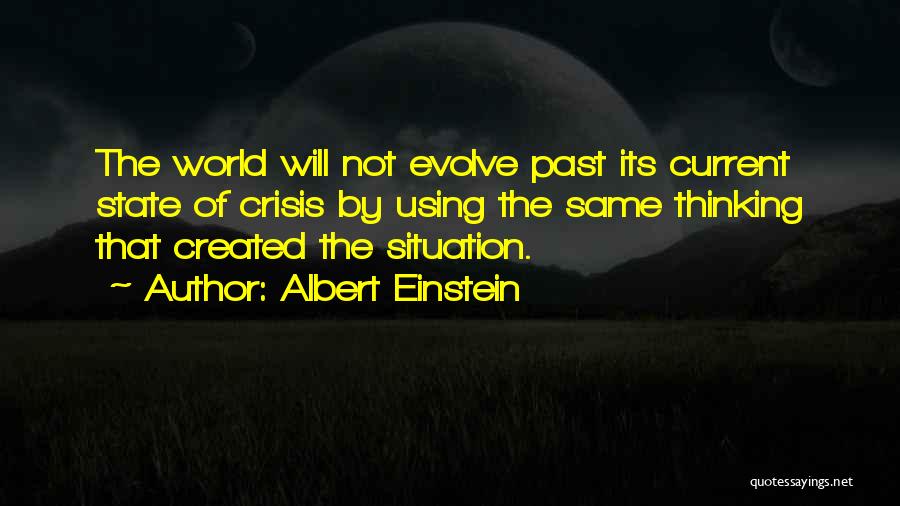 Albert Einstein Quotes: The World Will Not Evolve Past Its Current State Of Crisis By Using The Same Thinking That Created The Situation.
