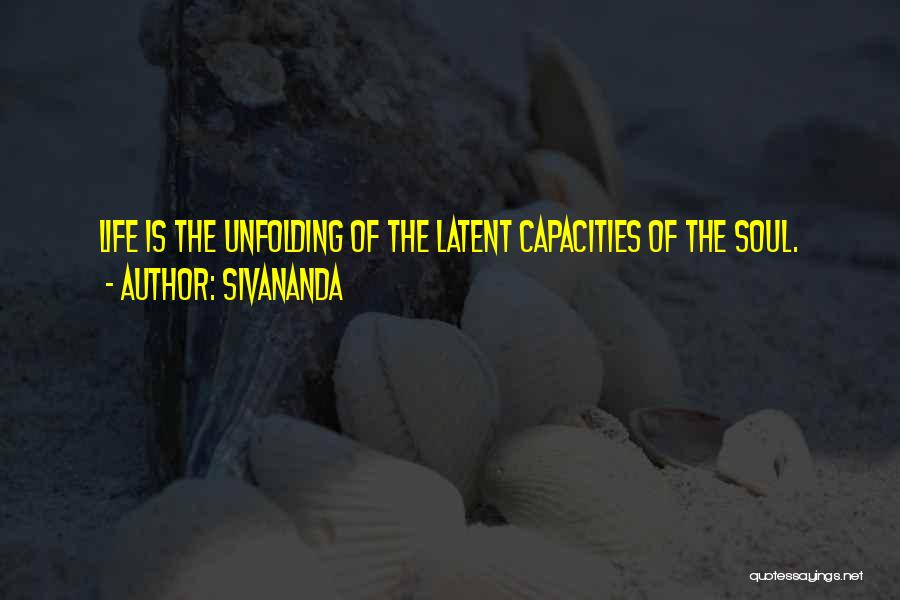 Sivananda Quotes: Life Is The Unfolding Of The Latent Capacities Of The Soul.