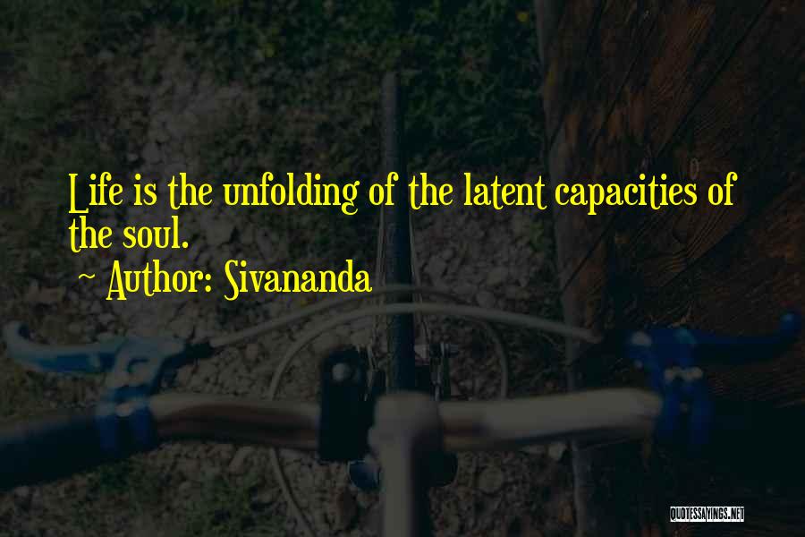 Sivananda Quotes: Life Is The Unfolding Of The Latent Capacities Of The Soul.