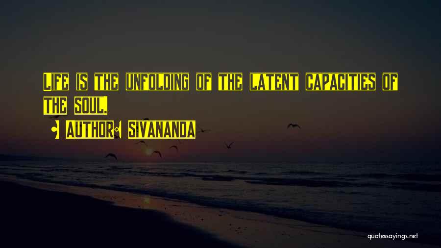 Sivananda Quotes: Life Is The Unfolding Of The Latent Capacities Of The Soul.