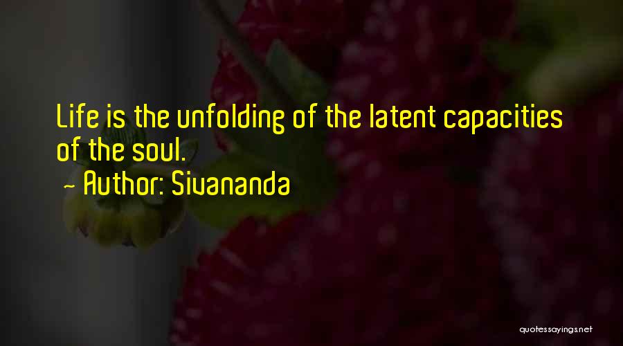 Sivananda Quotes: Life Is The Unfolding Of The Latent Capacities Of The Soul.