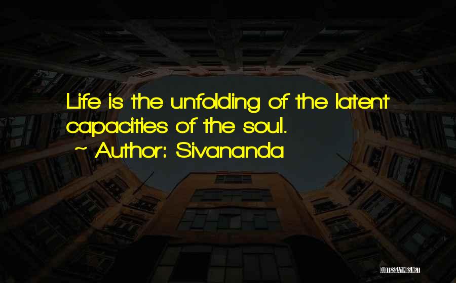 Sivananda Quotes: Life Is The Unfolding Of The Latent Capacities Of The Soul.