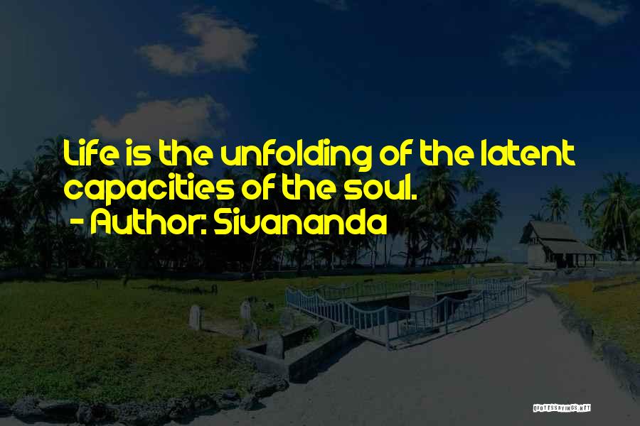 Sivananda Quotes: Life Is The Unfolding Of The Latent Capacities Of The Soul.