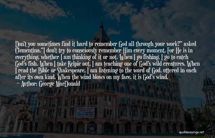 George MacDonald Quotes: Don't You Sometimes Find It Hard To Remember God All Through Your Work? Asked Clementina.i Don't Try To Consciously Remember