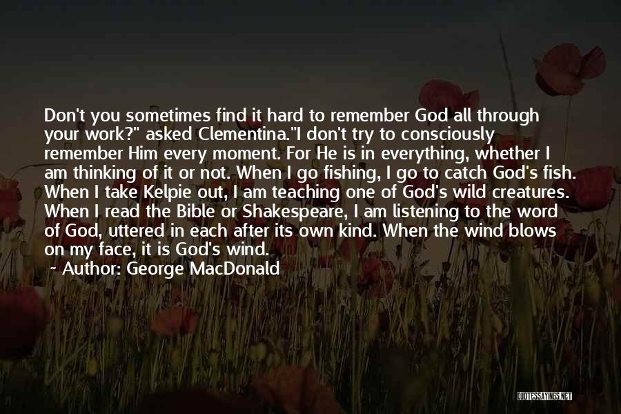 George MacDonald Quotes: Don't You Sometimes Find It Hard To Remember God All Through Your Work? Asked Clementina.i Don't Try To Consciously Remember