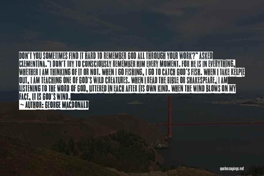 George MacDonald Quotes: Don't You Sometimes Find It Hard To Remember God All Through Your Work? Asked Clementina.i Don't Try To Consciously Remember