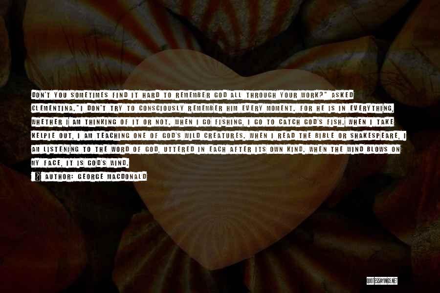 George MacDonald Quotes: Don't You Sometimes Find It Hard To Remember God All Through Your Work? Asked Clementina.i Don't Try To Consciously Remember