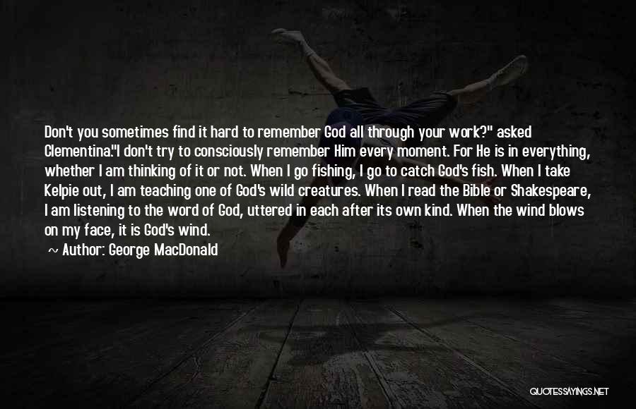 George MacDonald Quotes: Don't You Sometimes Find It Hard To Remember God All Through Your Work? Asked Clementina.i Don't Try To Consciously Remember