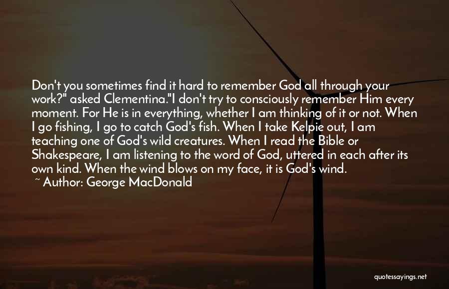 George MacDonald Quotes: Don't You Sometimes Find It Hard To Remember God All Through Your Work? Asked Clementina.i Don't Try To Consciously Remember