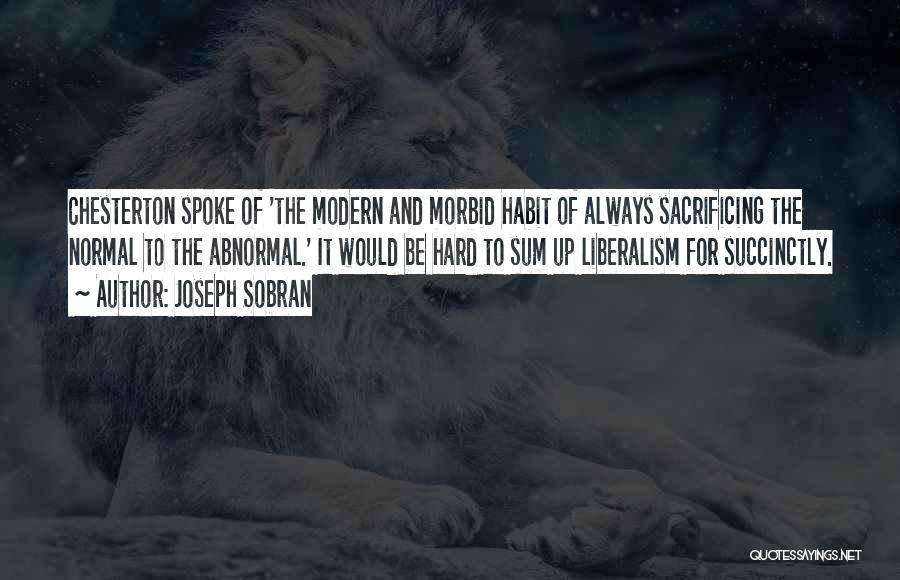 Joseph Sobran Quotes: Chesterton Spoke Of 'the Modern And Morbid Habit Of Always Sacrificing The Normal To The Abnormal.' It Would Be Hard