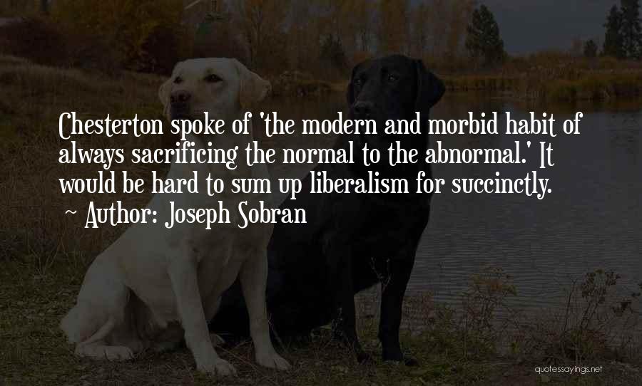 Joseph Sobran Quotes: Chesterton Spoke Of 'the Modern And Morbid Habit Of Always Sacrificing The Normal To The Abnormal.' It Would Be Hard