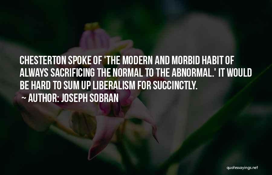 Joseph Sobran Quotes: Chesterton Spoke Of 'the Modern And Morbid Habit Of Always Sacrificing The Normal To The Abnormal.' It Would Be Hard