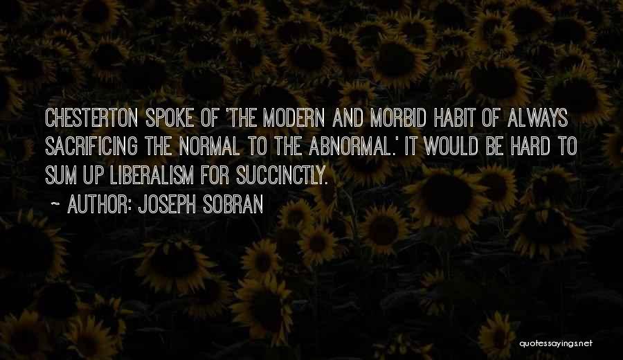 Joseph Sobran Quotes: Chesterton Spoke Of 'the Modern And Morbid Habit Of Always Sacrificing The Normal To The Abnormal.' It Would Be Hard