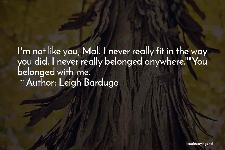 Leigh Bardugo Quotes: I'm Not Like You, Mal. I Never Really Fit In The Way You Did. I Never Really Belonged Anywhere.you Belonged