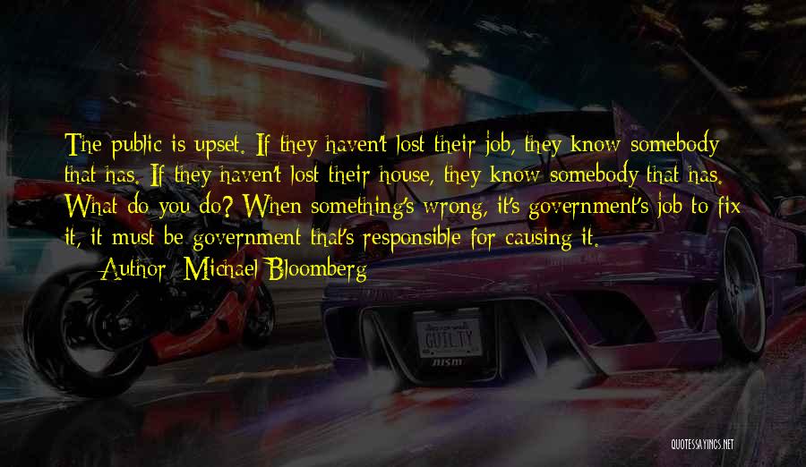 Michael Bloomberg Quotes: The Public Is Upset. If They Haven't Lost Their Job, They Know Somebody That Has. If They Haven't Lost Their