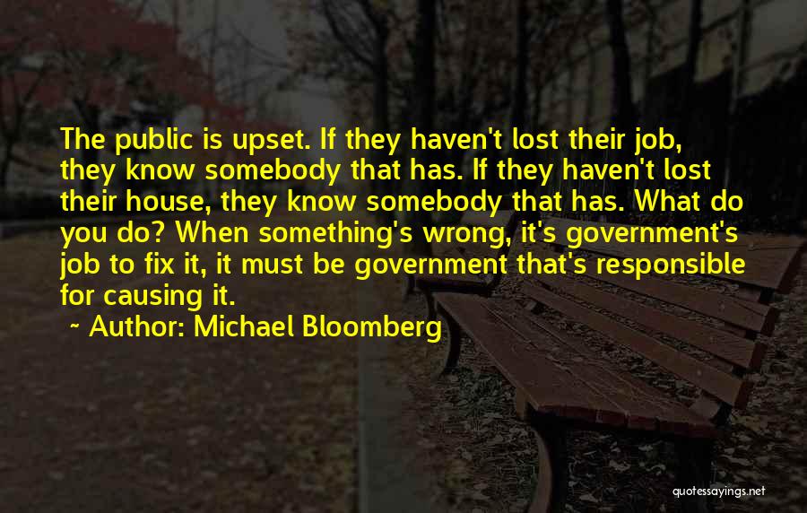 Michael Bloomberg Quotes: The Public Is Upset. If They Haven't Lost Their Job, They Know Somebody That Has. If They Haven't Lost Their