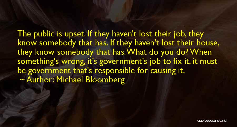 Michael Bloomberg Quotes: The Public Is Upset. If They Haven't Lost Their Job, They Know Somebody That Has. If They Haven't Lost Their