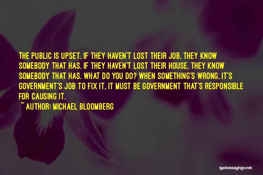 Michael Bloomberg Quotes: The Public Is Upset. If They Haven't Lost Their Job, They Know Somebody That Has. If They Haven't Lost Their