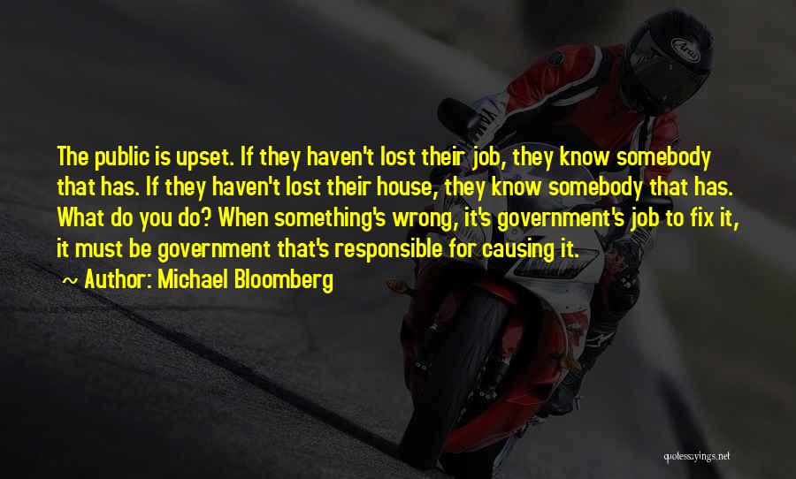 Michael Bloomberg Quotes: The Public Is Upset. If They Haven't Lost Their Job, They Know Somebody That Has. If They Haven't Lost Their