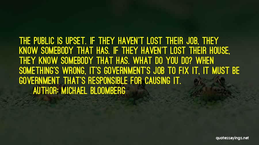 Michael Bloomberg Quotes: The Public Is Upset. If They Haven't Lost Their Job, They Know Somebody That Has. If They Haven't Lost Their