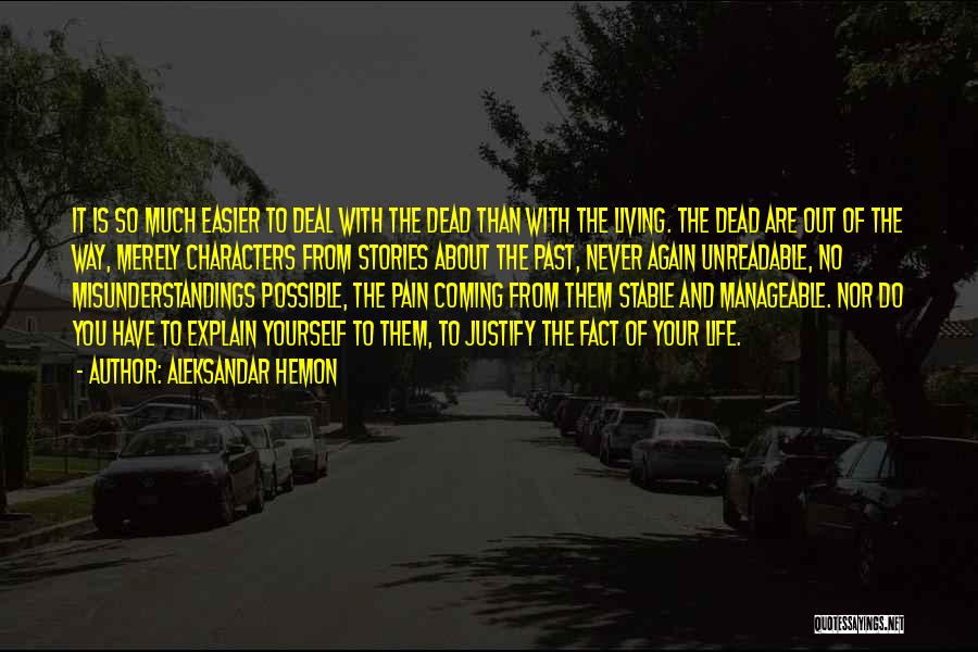 Aleksandar Hemon Quotes: It Is So Much Easier To Deal With The Dead Than With The Living. The Dead Are Out Of The