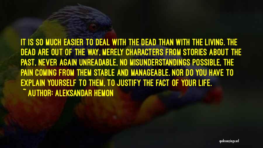 Aleksandar Hemon Quotes: It Is So Much Easier To Deal With The Dead Than With The Living. The Dead Are Out Of The