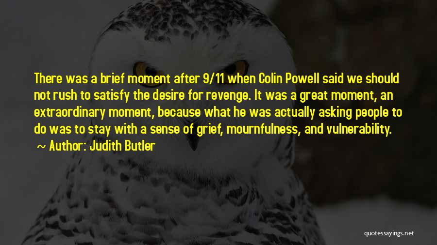 Judith Butler Quotes: There Was A Brief Moment After 9/11 When Colin Powell Said We Should Not Rush To Satisfy The Desire For