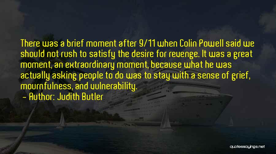 Judith Butler Quotes: There Was A Brief Moment After 9/11 When Colin Powell Said We Should Not Rush To Satisfy The Desire For