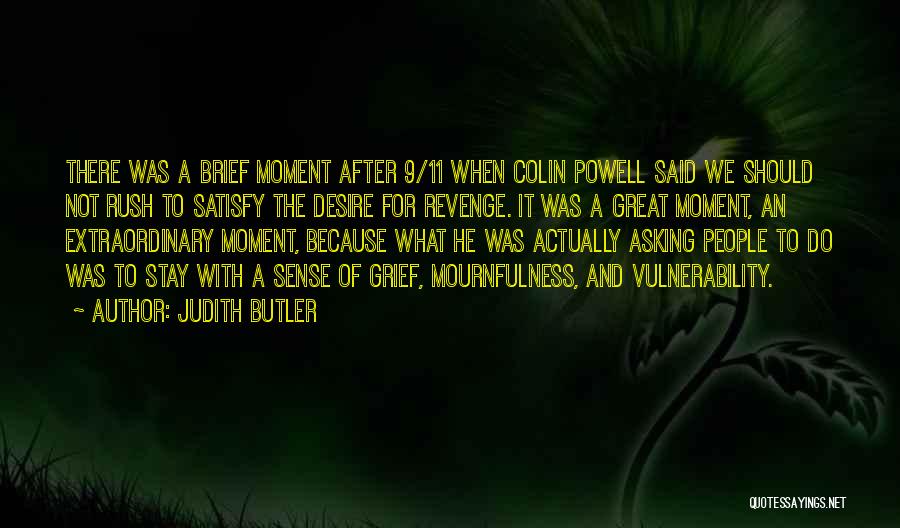 Judith Butler Quotes: There Was A Brief Moment After 9/11 When Colin Powell Said We Should Not Rush To Satisfy The Desire For