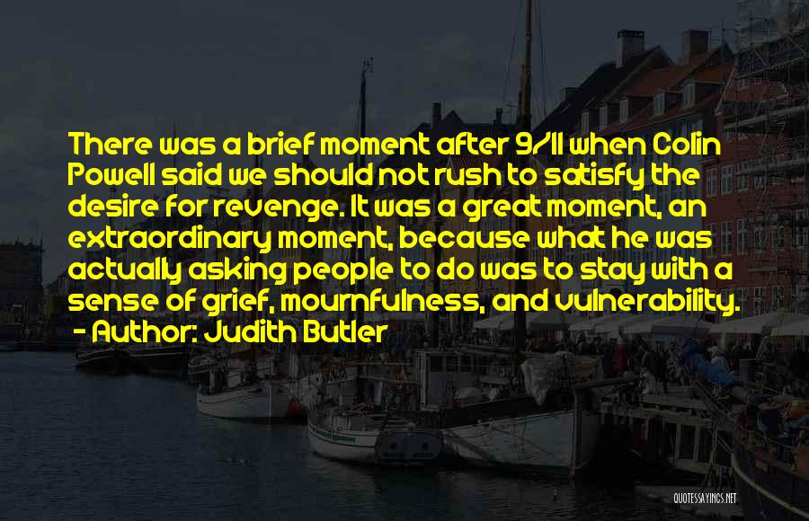 Judith Butler Quotes: There Was A Brief Moment After 9/11 When Colin Powell Said We Should Not Rush To Satisfy The Desire For