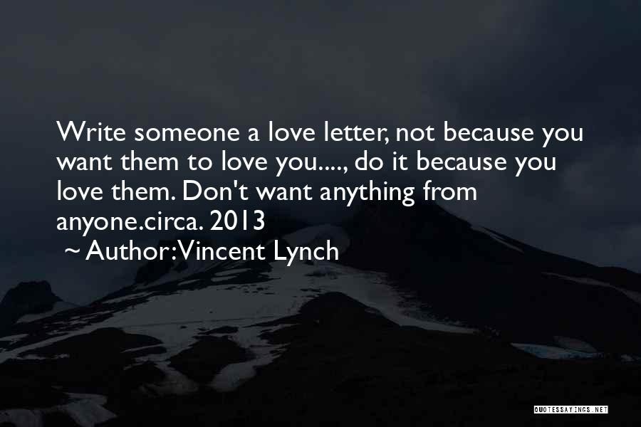 Vincent Lynch Quotes: Write Someone A Love Letter, Not Because You Want Them To Love You...., Do It Because You Love Them. Don't